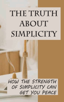 The Truth About Simplicity: How The Strength Of Simplicity Can Get You Peace: Simplicity Lifestyle