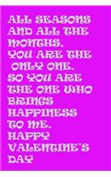 All seasons and all the months, you are the only one. So you are the one who brings happiness to me. Happy Valentine's Day