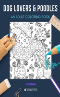 Dog Lovers & Poodles: AN ADULT COLORING BOOK: An Awesome Coloring Book For Adults