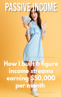 Passive income: How I built 6 figure income streams earning $50,000 per month