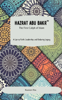 Hazrat Abu Bakr (RA): The First Caliph of Islam: A Life of Faith, Leadership, and Enduring Legacy