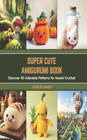 Super Cute Amigurumi Book: Discover 40 Adorable Patterns for Kawaii Crochet