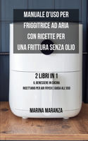 Manuale d'uso per Friggitrice ad Aria con ricette per una Frittura Senza Olio: Il benessere in Cucina: Ricettario per Air Fryer e guida all'uso