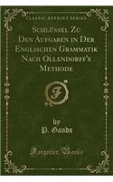 Schlüssel Zu Den Aufgaben in Der Englischen Grammatik Nach Ollendorff's Methode (Classic Reprint)