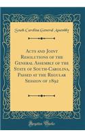 Acts and Joint Resolutions of the General Assembly of the State of South-Carolina, Passed at the Regular Session of 1892 (Classic Reprint)