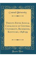 Twenty-Fifth Annual Catalogue of Central University, Richmond, Kentucky, 1898-99 (Classic Reprint)