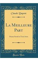 La Meilleure Part: Drame Social En Trois Actes (Classic Reprint)