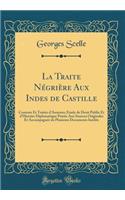 La Traite Négrière Aux Indes de Castille: Contrats Et Traités d'Assiento; Étude de Droit Public Et d'Histoire Diplomatique Puisée Aux Sources Originales Et Accompagnée de Plusieurs Documents Inédits (Classic Reprint)