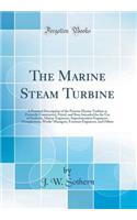 The Marine Steam Turbine: A Practical Description of the Parsons Marine Turbine as Presently Constructed, Fitted, and Run; Intended for the Use of Students, Marine Engineers, Superintendent Engineers, Draughtsmen, Works Managers, Foremen Engineers,