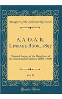 A. A. D. A. R. Lineage Book, 1897, Vol. 19: National Society of the Daughters of the American Revolution; 18001-19000 (Classic Reprint)