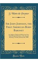 Sir John Johnson, the First American-Born Baronet: An Address; Delivered Before the New York Historical Society, at Its Annual Meeting, Tuesday, January 6th, 1880 (Classic Reprint)