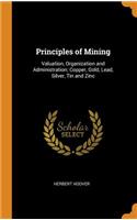 Principles of Mining: Valuation, Organization and Administration; Copper, Gold, Lead, Silver, Tin and Zinc
