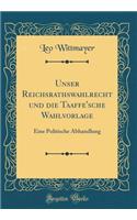 Unser Reichsrathswahlrecht Und Die Taaffe'sche Wahlvorlage: Eine Politische Abhandlung (Classic Reprint)