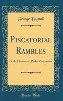 Piscatorial Rambles: Or the Fisherman's Pocket Companion (Classic Reprint)