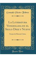 La Literatura Venezolana En El Siglo Diez Y Nueve: Ensayo de Historia Critica (Classic Reprint)