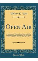 Open Air: A Statement of What Is Being Done and What Should Be Done to Secure Right Air in Homes, Schools, Offices, Factories, Churches, Etc (Classic Reprint): A Statement of What Is Being Done and What Should Be Done to Secure Right Air in Homes, Schools, Offices, Factories, Churches, Etc (Classic Reprint)