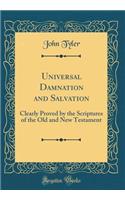 Universal Damnation and Salvation: Clearly Proved by the Scriptures of the Old and New Testament (Classic Reprint)