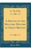 A Sketch of the Military History of Great Britain (Classic Reprint)