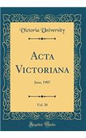 ACTA Victoriana, Vol. 30: June, 1907 (Classic Reprint): June, 1907 (Classic Reprint)