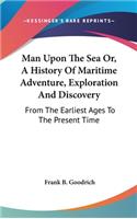 Man Upon The Sea Or, A History Of Maritime Adventure, Exploration And Discovery
