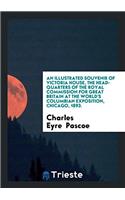 Illustrated Souvenir of Victoria House, the Head-Quarters of the Royal Commission for Great Britain at the World's Columbian Exposition, Chicago, 1893.