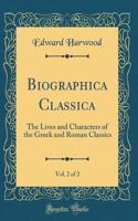 Biographica Classica, Vol. 2 of 2: The Lives and Characters of the Greek and Roman Classics (Classic Reprint)
