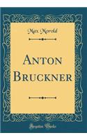 Anton Bruckner (Classic Reprint)