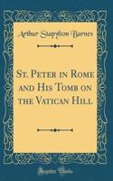 St. Peter in Rome and His Tomb on the Vatican Hill (Classic Reprint)