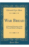 War Bread: A Personal Narrative of the War and Relief in Belgium (Classic Reprint): A Personal Narrative of the War and Relief in Belgium (Classic Reprint)