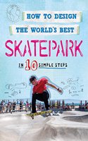 How to Design the World's Best Skatepark: In 10 Simple Steps(How to Design the World's Best)