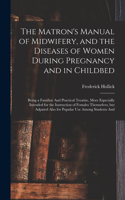 The Matron's Manual of Midwifery, and the Diseases of Women During Pregnancy and in Childbed