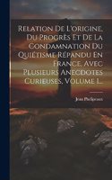Relation De L'origine, Du Progrès Et De La Condamnation Du Quiétisme Répandu En France, Avec Plusieurs Anecdotes Curieuses, Volume 1...