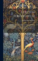 Lexcion Herodoteum: Quo Et Styli Herodotei Universa Ratio Enucleate Explicatur Et Quam Plurimi Musarum Loci Ex Professo Illustrantur, Passim Etiam Partim Graeca Lectio 