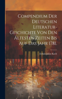 Compendium der Deutschen Literatur-Geschichte von den ältesten Zeiten bis auf das Jahr 1781.