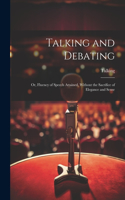 Talking and Debating; Or, Fluency of Speech Attained, Without the Sacrifice of Elegance and Sense