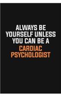 Always Be Yourself Unless You Can Be A Cardiac Psychologist