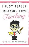 I Just Really Freaking Love Teaching. Is That OK With You?