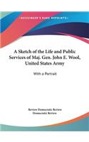 A Sketch of the Life and Public Services of Maj. Gen. John E. Wool, United States Army