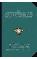 The Union Mission Hymnal, With Which Is Incorporated Hymns For The Heart And Life (1894)