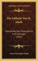 Die Schlacht Von St. Jakob: Vaterlandisches Schauspiel In Funf Aufzugen (1822)(German)