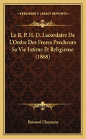 Le R. P. H. D. Lacordaire De L'Ordre Des Freres Precheurs Sa Vie Intime Et Religieuse (1868)