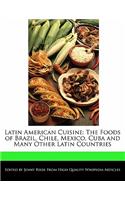 Latin American Cuisine: The Foods of Brazil, Chile, Mexico, Cuba and Many Other Latin Countries