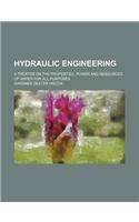 Hydraulic Engineering; A Treatise on the Properties, Power and Resources of Water for All Purposes