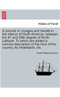 Journal of Voyages and Travels in the Interior of North America, Between the 47 and 58th Degree of North Latitude. to Which Are Added a Concise Description of the Face of the Country, Its Inhabitants, Etc.