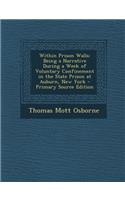 Within Prison Walls: Being a Narrative During a Week of Voluntary Confinement in the State Prison at Auburn, New York - Primary Source Edit: Being a Narrative During a Week of Voluntary Confinement in the State Prison at Auburn, New York - Primary Source Edit