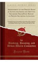 Abandonment of the Private Right of Action for Aiding and Abetting Securities Fraud/Staff Report on Private Securities Litigation: Hearing Before the Subcommittee on Securities of the Committee on Banking, Housing, and Urban Affairs, United States Senate,