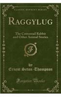 Raggylug: The Cottontail Rabbit and Other Animal Stories (Classic Reprint)