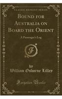 Bound for Australia on Board the Orient: A Passenger's Log (Classic Reprint)