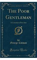 The Poor Gentleman: A Comedy in Five Acts (Classic Reprint)