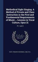 Methodical Sight Singing. A Method of Private and Class Instruction in the First and Fundamental Requirements of Music ... Lessons in Vocal Culture, Opus 21